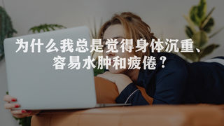 为什么我总是觉得身体沉重、容易水肿和疲倦?这就是中医说的“湿气重”吗?
