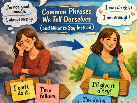 Changing Your Self-Talk: Common Phrases We Tell Ourselves (and What to Say Instead)