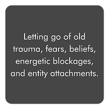 Letting go of old trauma, fears, beliefs, energetic blockages, and entity attachments.