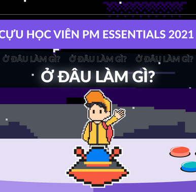 CỰU HỌC VIÊN PM ESSENTIALS 2021 Ở ĐÂU LÀM GÌ?