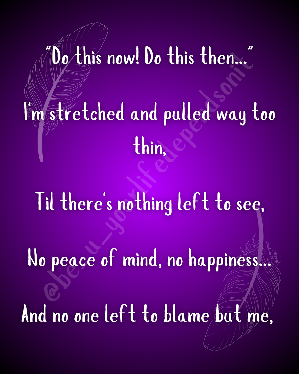 Do this now! 
Do this then...
I'm stretched and pulled much too thin,
Til there's nothing left to see
No peace of mind 
No happiness 
And no one left to blame but me, 