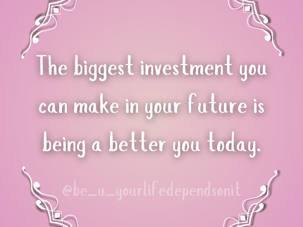 Tthe biggest invetsment you can make in your future is being a better you today