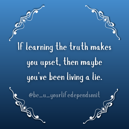 Quote by  Safiya BF "If learning the truth makes you upset, then maybe you've been living a lie"