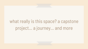 what really is this space? a capstone project... a journey... and more