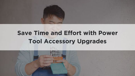 Save Time and Effort with Power Tool Accessory Upgrades