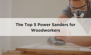 The Top 5 Power Sanders for Woodworkers