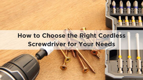 How to Choose the Right Cordless Screwdriver for Your Needs