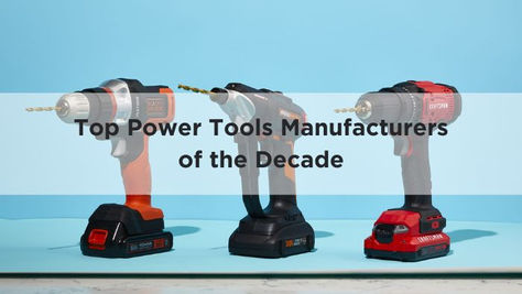 Profiling the Top Power Tools Manufacturers of the Decade