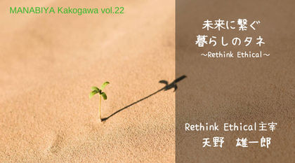 vol.22　未来に繋ぐ暮らしのタネ
～Rethink Ethical～　レポート