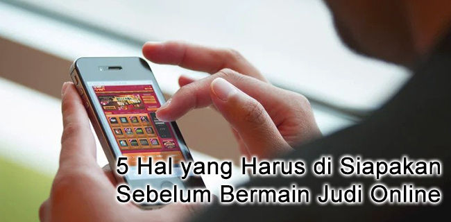 5 Hal yang Harus di Siapakan Sebelum Bermain Judi Online