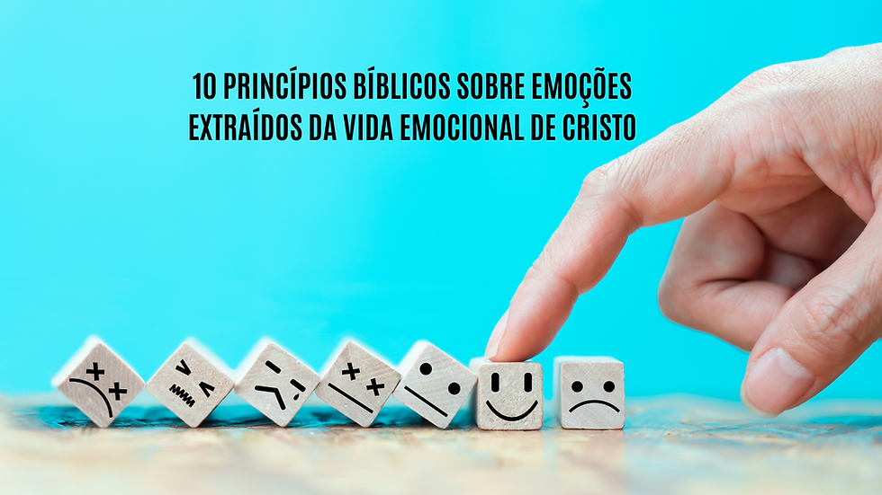 10 PRINCÍPIOS BÍBLICOS SOBRE EMOÇÕES — EXTRAÍDOS DA VIDA EMOCIONAL DE CRISTO