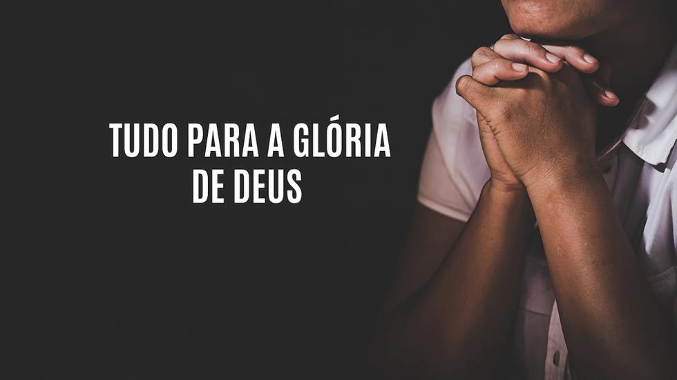 TUDO PARA A GLÓRIA DE DEUS
