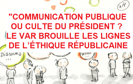 "COMMUNICATION PUBLIQUE OU CULTE DU PRÉSIDENT ? LE VAR BROUILLE LES LIGNES DE L’ÉTHIQUE RÉPUBLICAINE