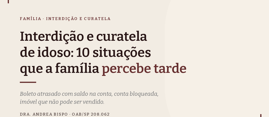 Interdição e curatela de idoso: 10 situações em que a família percebe tarde demais