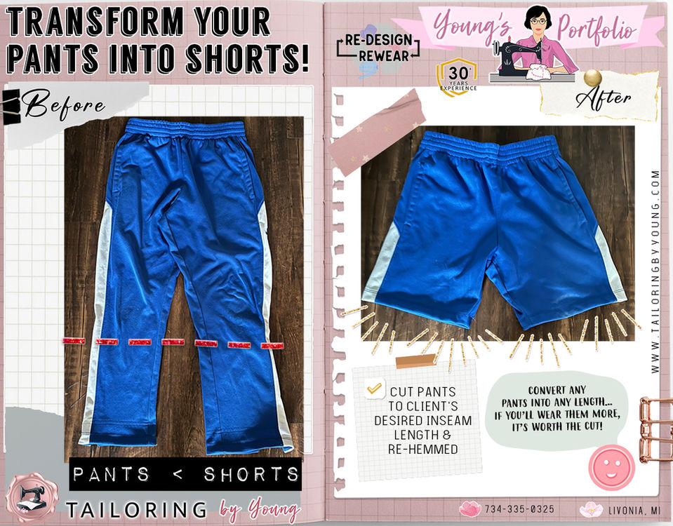 Transform your Pants into Shorts with Tailoring by Young! See Expert Seamstress, Young's Sewing Pictures (Before/After) with all of her Authentic, Custom Clothing Alterations! Livonia, Michigan. Do you want new shorts? Transform your forgotten pants into new shorts! Any pair of pants can be cut into shorts, especially the ones you never wear or are too short/torn!