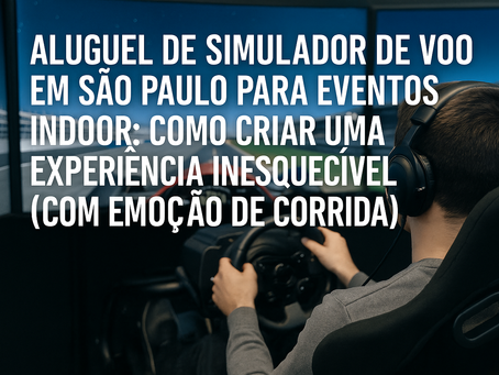 Aluguel de simulador de voo em São Paulo para eventos indoor: como criar uma experiência inesquecível (com emoção de corrida)