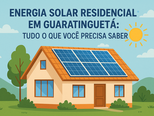 Energia Solar Residencial em Guaratinguetá: Tudo o Que Você Precisa Saber