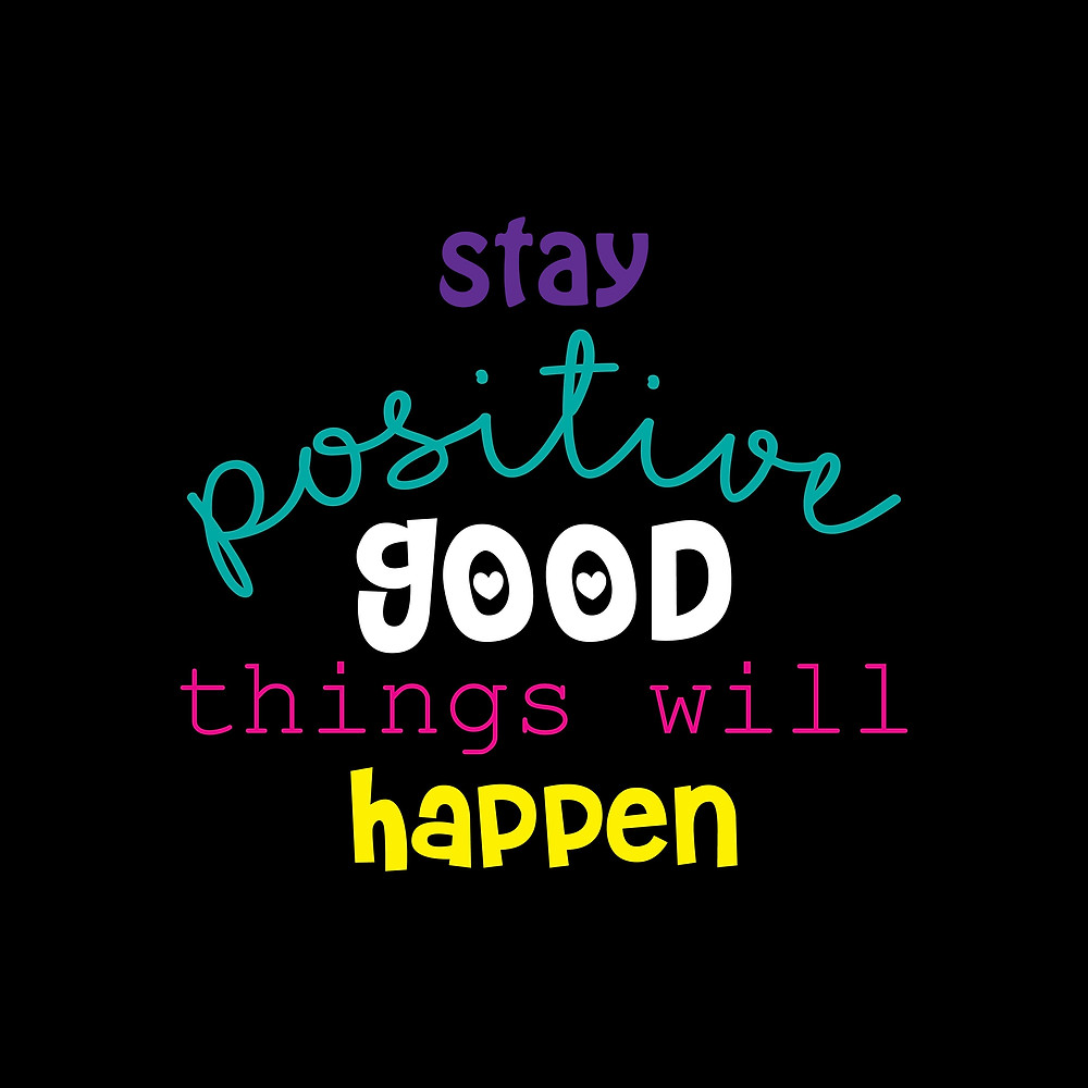 stay positive good things will happen