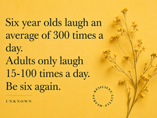 be six again- six year old laugh an average of 300 times a day.