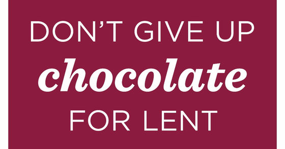 Don't Give up Chocolate for Lent