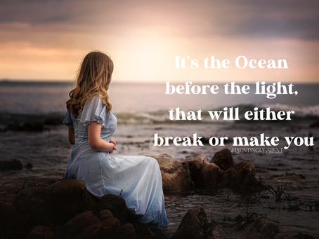 It's the Ocean before the light, that will either break or make you