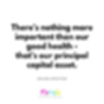 There's nothing more important than our good health - that's our principle capital asset..
