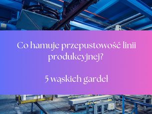 Co hamuje przepustowość linii produkcyjnej? 5 wąskich gardeł