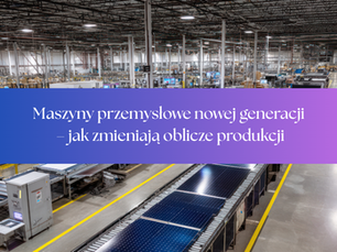 Maszyny przemysłowe nowej generacji – jak zmieniają oblicze produkcji