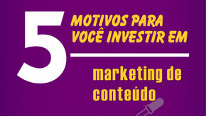5 Motivos para você investir no Marketing de Conteúdo