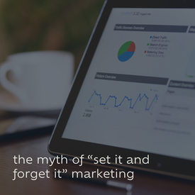 the myth of “set it and forget it” marketing