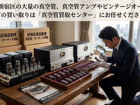 【新宿区】大量の真空管・真空管アンプの買取・処分は「真空管買取センター」へ!遺品整理・ビンテージオーディオもプロが正しく査定