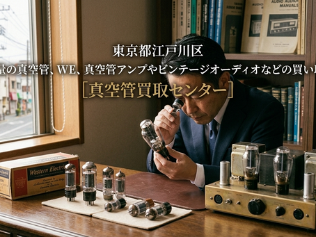 【東京都江戸川区】大量の真空管・Western Electric・真空管アンプやビンテージオーディオの買い取りは「真空管買取センター」へ!