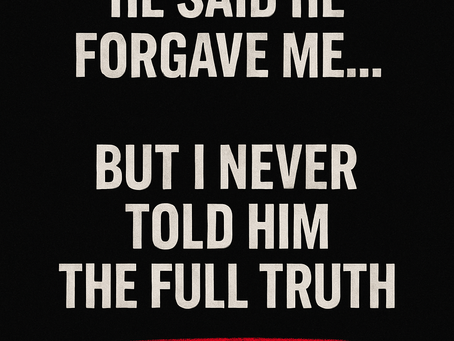 He Said He Forgave Me... But I Never Told Him the Full Truth