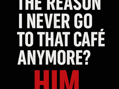 The Reason I Never Go to That Café Anymore? Him.