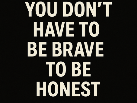 You Don’t Have to Be Brave to Be Honest