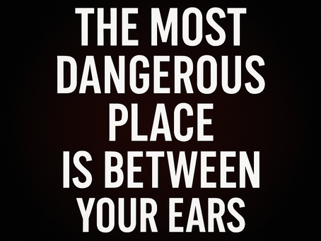 The Most Dangerous Place Is Between Your Ears