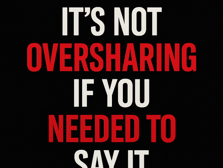 It’s Not Oversharing If You Needed to Say It