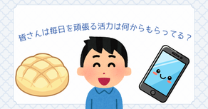 皆さんは毎日を頑張る活力は何からもらってる？