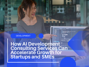 How AI Development Consulting Services Can Accelerate Growth for Startups and SMEs