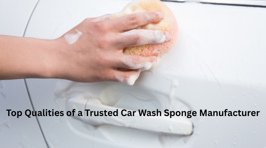 Top Qualities of a Trusted Car Wash Sponge Manufacturer