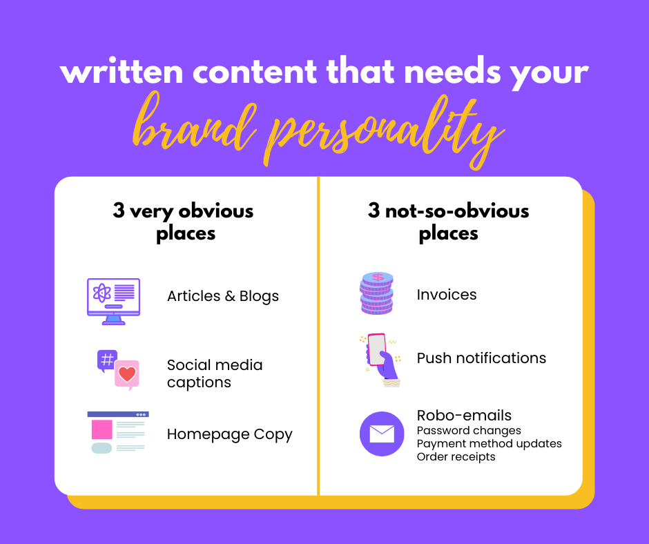 Written content that needs your brand personality: 3 obvious places: Articles, Social media captions, homepage copy. Not-so-obvious places: Invoices, Push notifications, gobo-emails like password changes and order receipts.