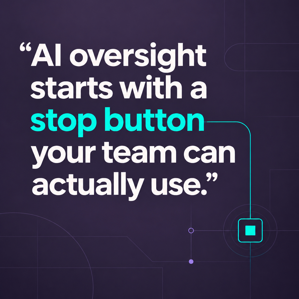 AI oversight starts with a stop button your team can actually use