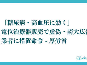 「糖尿病・高血圧に効く」電位治療器販売で虚偽・誇大広告 業者に措置命令 - 厚労省