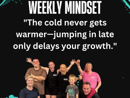 Weekly Mindset "The cold never gets warmer—jumping in late only delays your growth."