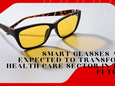 Smart Glasses are Expected to Transform Health Care Sector in the Future