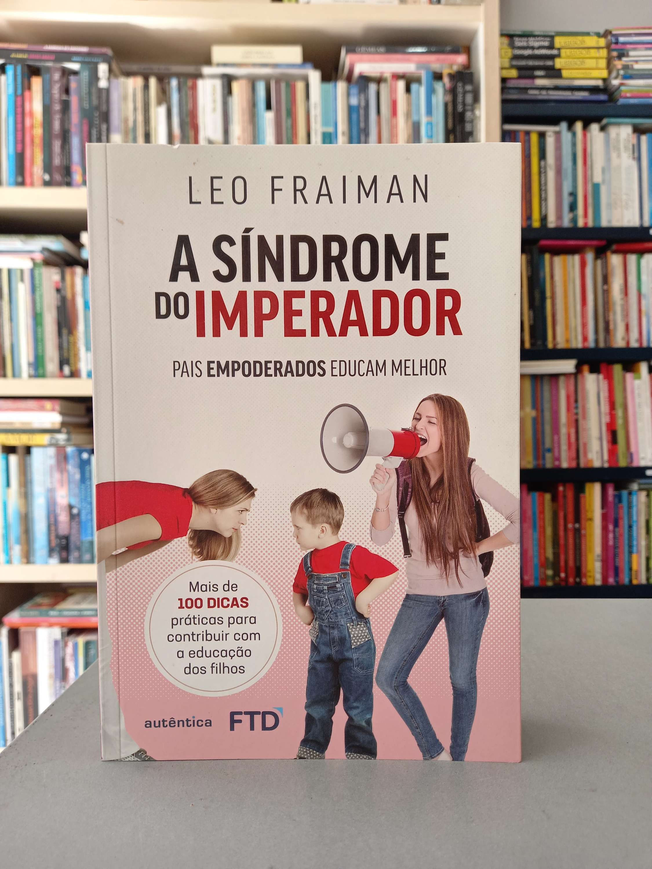 A Síndrome do Imperador: Pais empoderados educam melhor - Leo Fraiman