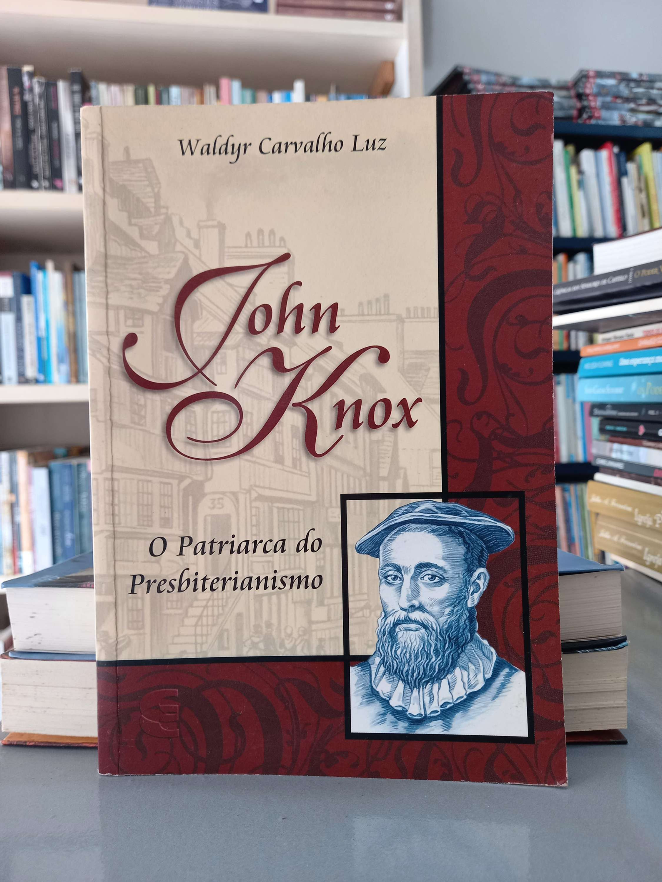 John Knox: O Patriarca do Presbiteriano - Waldyr Carvalho Luz