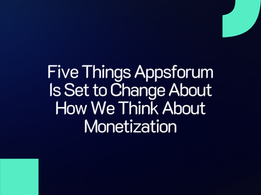 Five Things Appsforum Is Set to Change About How We Think About Monetization