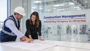 Construction Management: Understanding CM Agency Vs. CM At-Risk