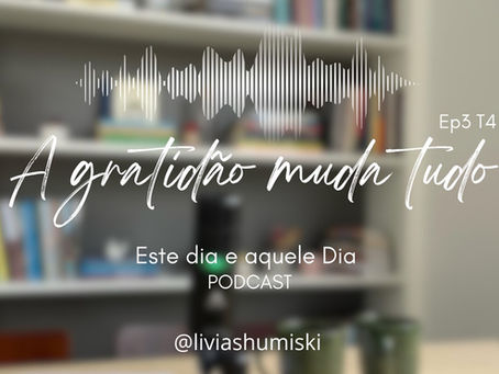 A gratidão muda tudo | podcast episódio #3 temporada #4